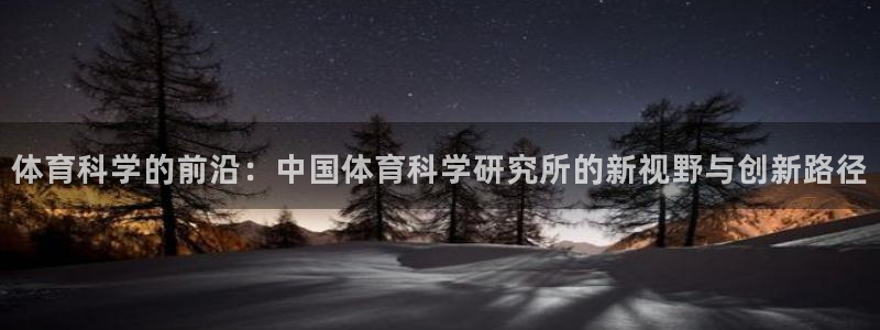 体育科学的前沿：中国体育科学研究所的新视野与创新路径