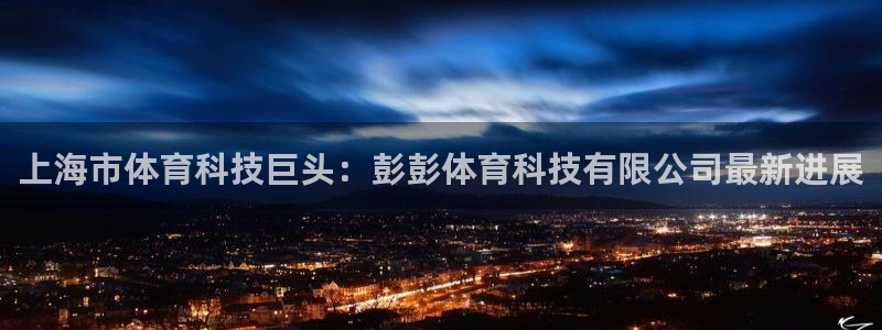上海市体育科技巨头：彭彭体育科技有限公司最新进展
