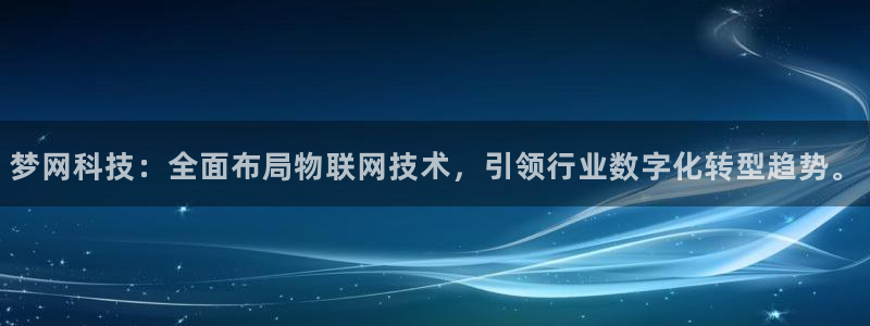 梦网科技：全面布局物联网技术，引领行业数字化转型趋势。