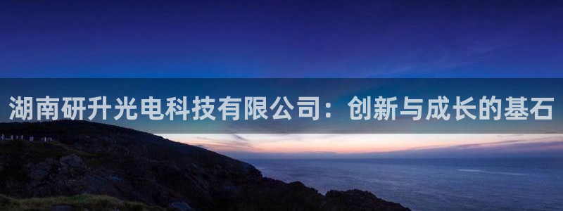 湖南研升光电科技有限公司：创新与成长的基石
