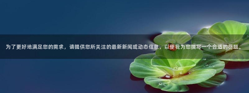 为了更好地满足您的需求，请提供您所关注的最新新闻或动态信息，以便我为您撰写一个合适的标题。