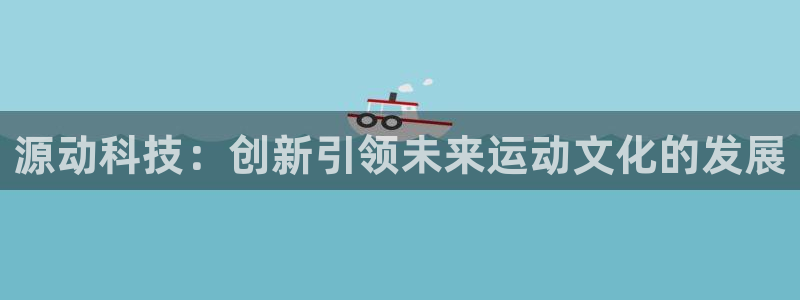 源动科技：创新引领未来运动文化的发展